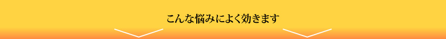 こんな悩みによく効きます